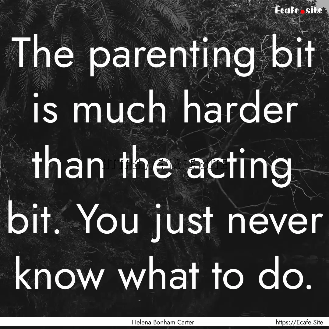 The parenting bit is much harder than the.... : Quote by Helena Bonham Carter