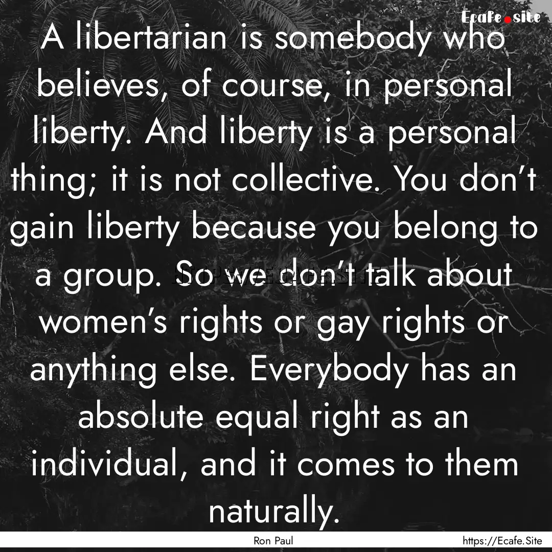 A libertarian is somebody who believes, of.... : Quote by Ron Paul