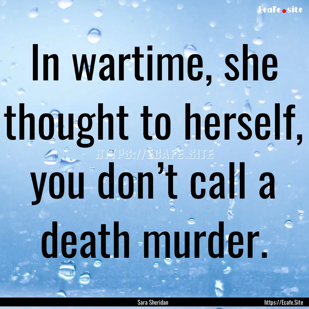 In wartime, she thought to herself, you don’t.... : Quote by Sara Sheridan