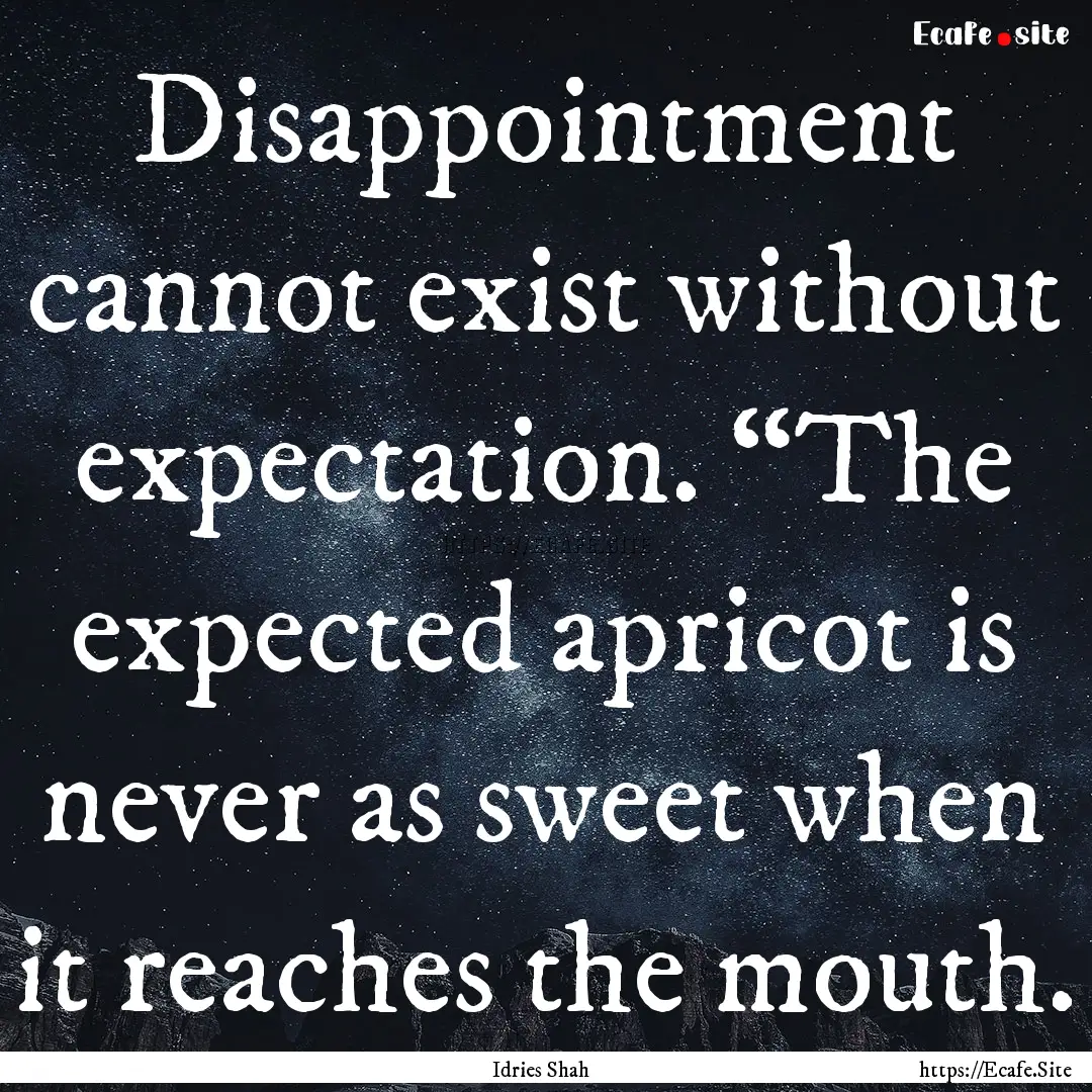 Disappointment cannot exist without expectation..... : Quote by Idries Shah