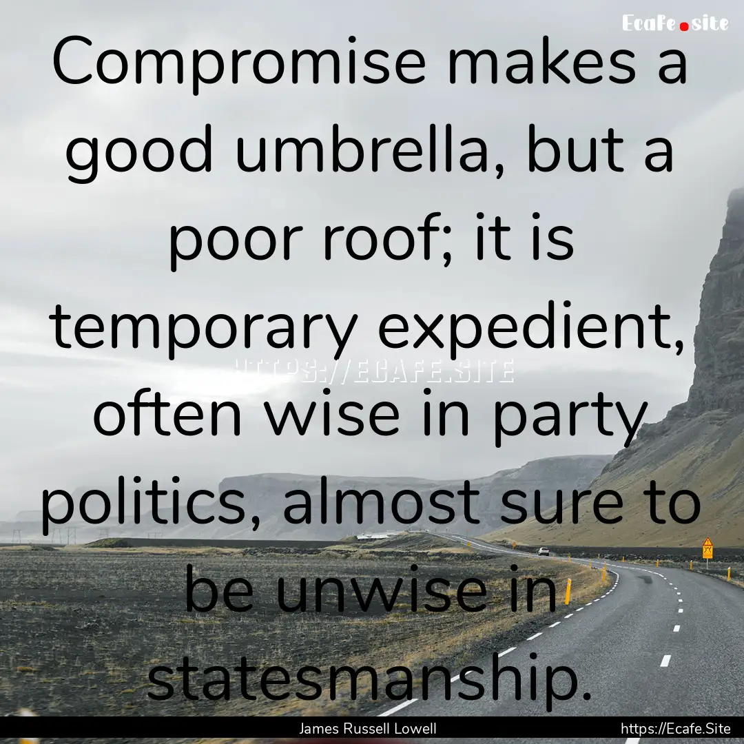 Compromise makes a good umbrella, but a poor.... : Quote by James Russell Lowell