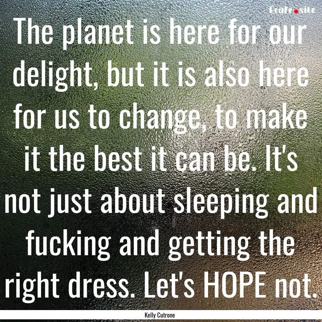 The planet is here for our delight, but it.... : Quote by Kelly Cutrone