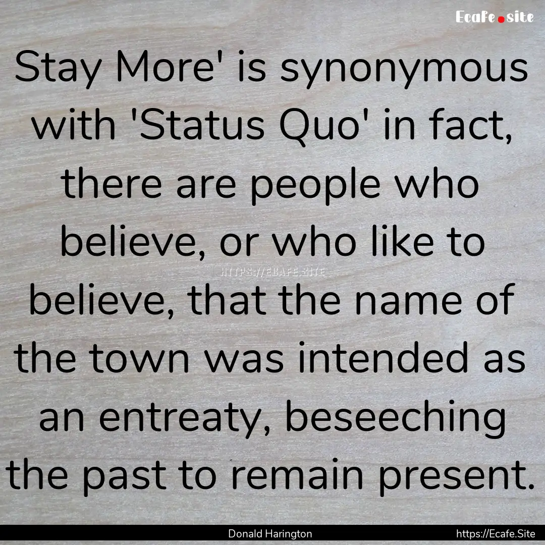 Stay More' is synonymous with 'Status Quo'.... : Quote by Donald Harington