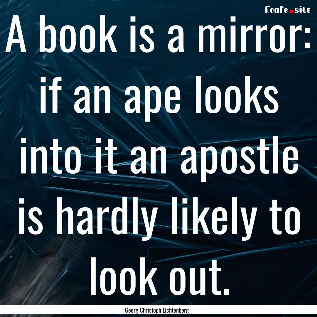 A book is a mirror: if an ape looks into.... : Quote by Georg Christoph Lichtenberg