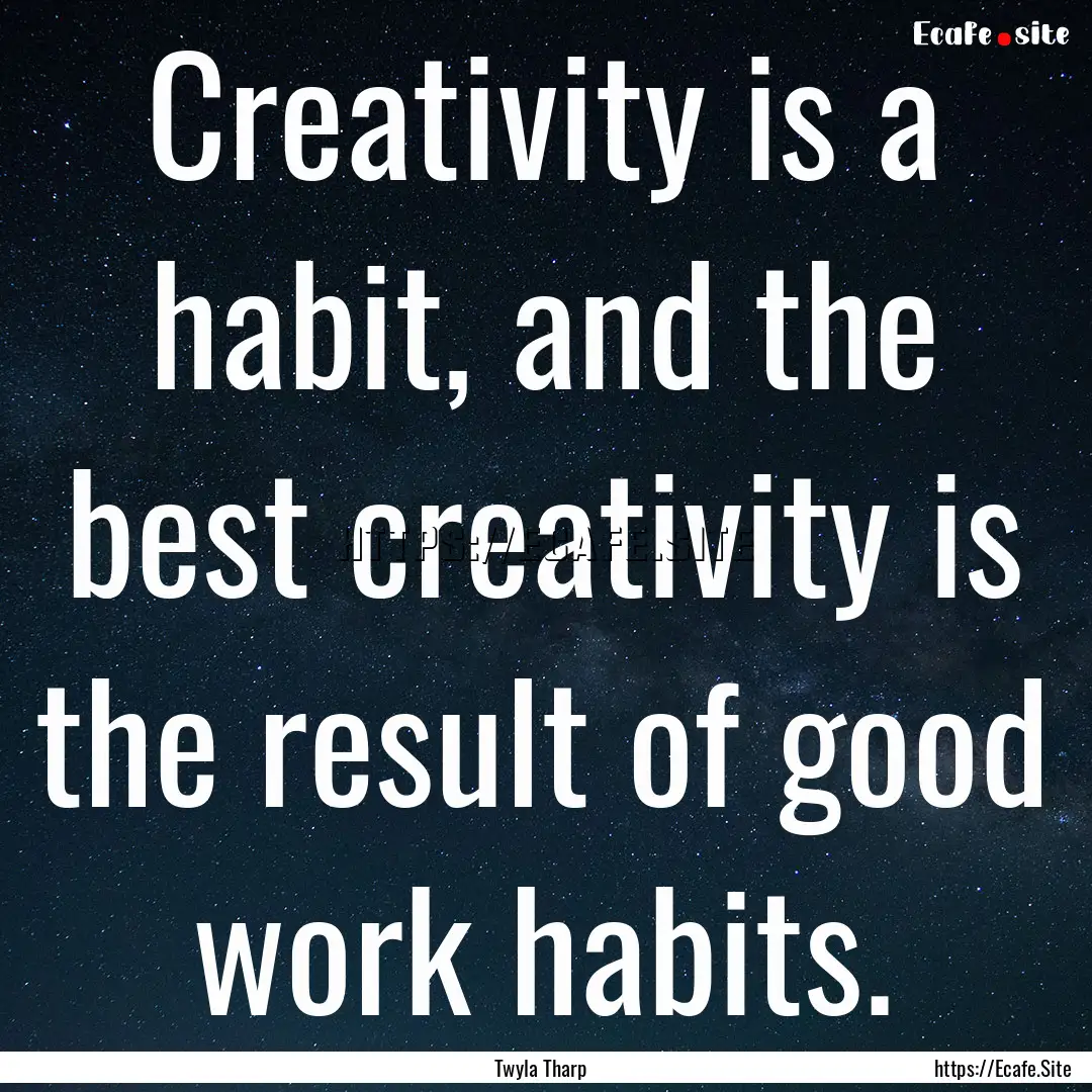 Creativity is a habit, and the best creativity.... : Quote by Twyla Tharp