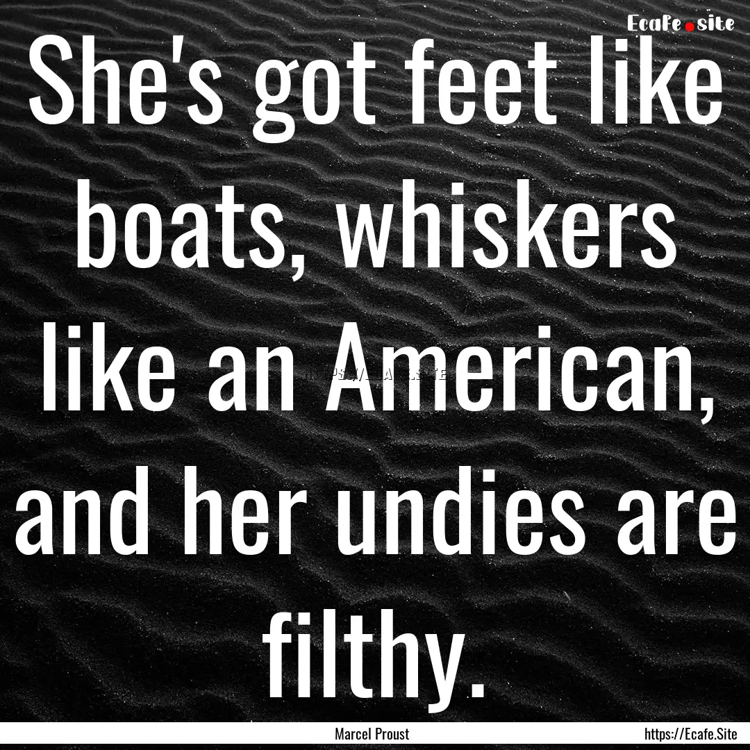 She's got feet like boats, whiskers like.... : Quote by Marcel Proust