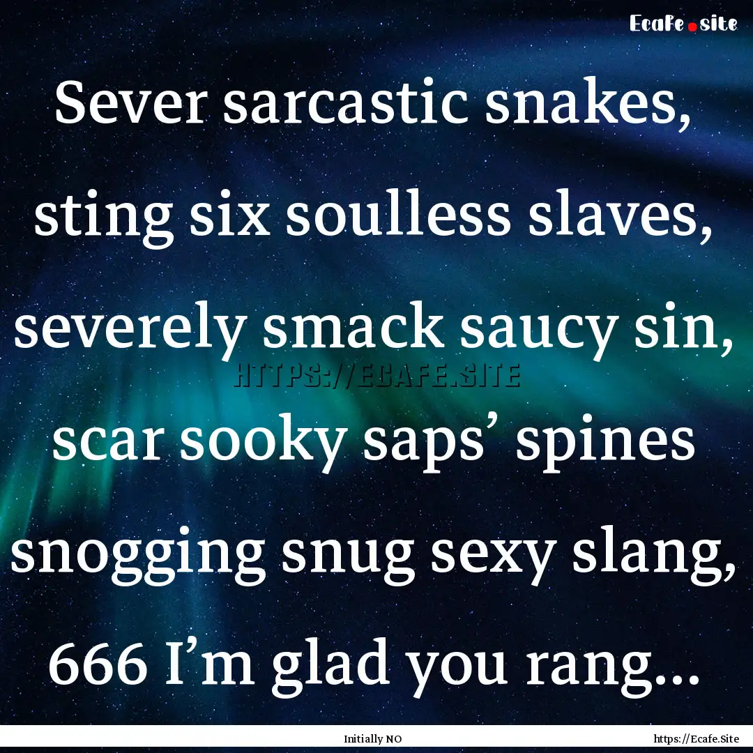 Sever sarcastic snakes, sting six soulless.... : Quote by Initially NO