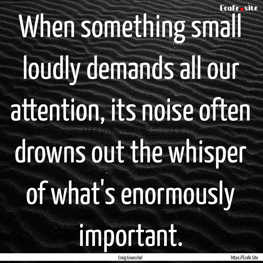 When something small loudly demands all our.... : Quote by Craig Groeschel