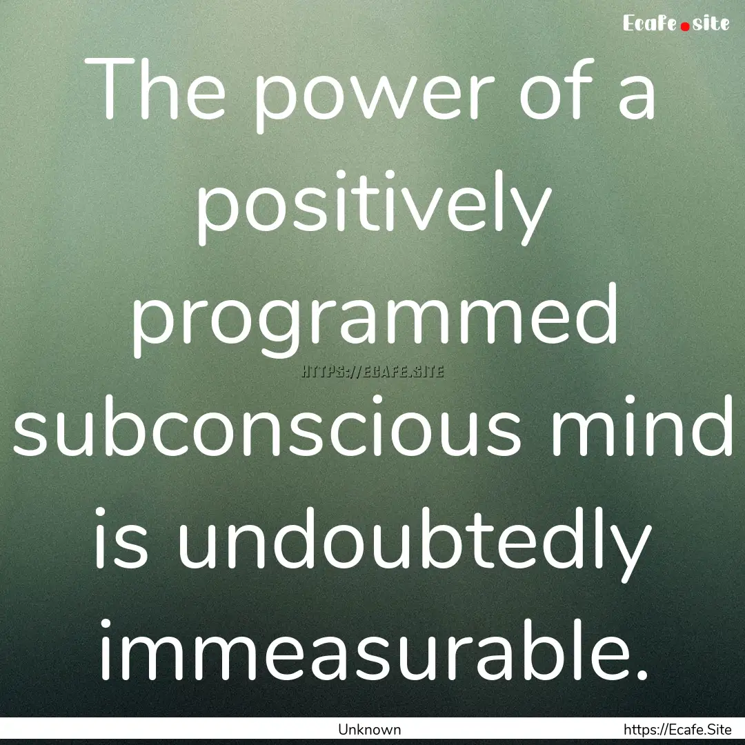 The power of a positively programmed subconscious.... : Quote by Unknown