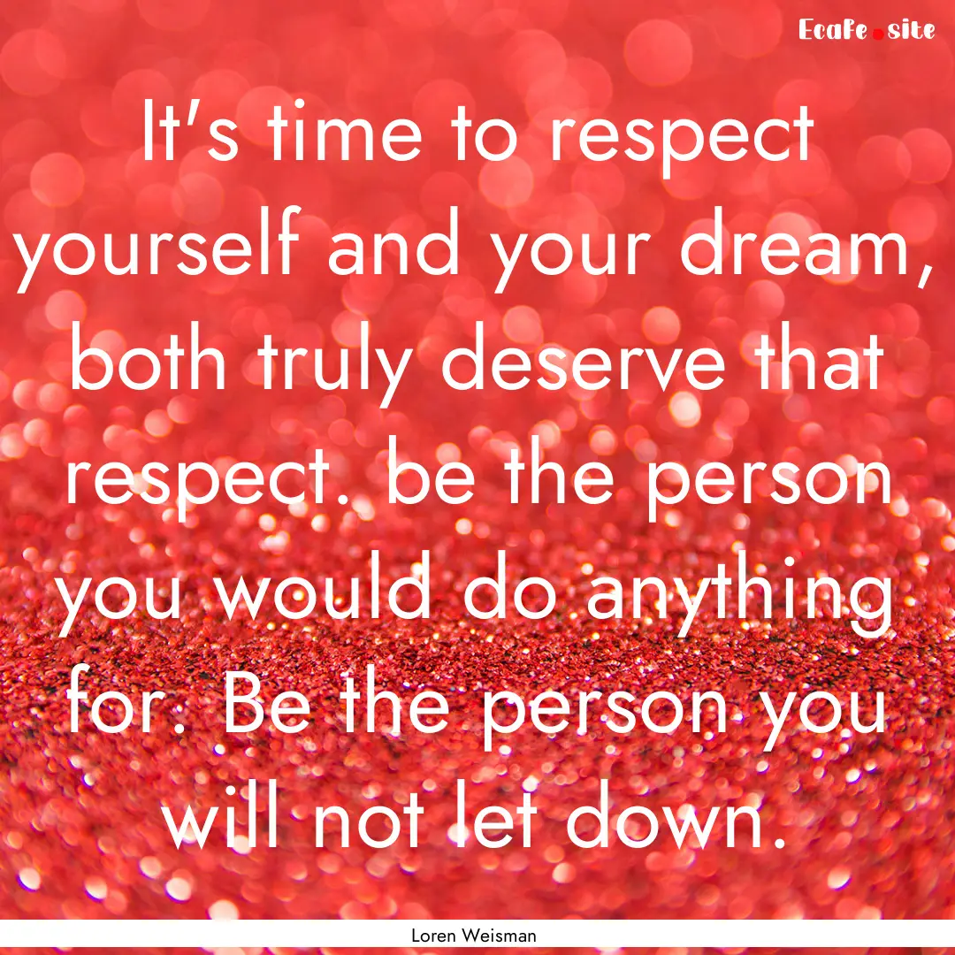 It's time to respect yourself and your dream,.... : Quote by Loren Weisman