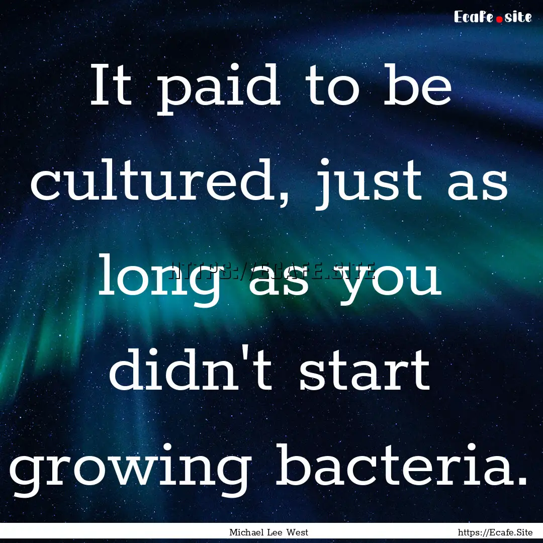 It paid to be cultured, just as long as you.... : Quote by Michael Lee West