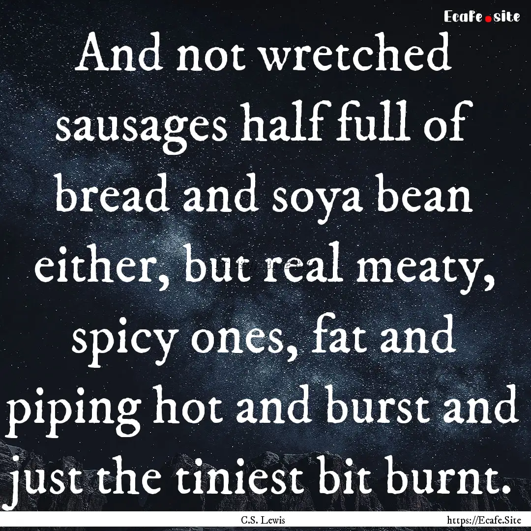 And not wretched sausages half full of bread.... : Quote by C.S. Lewis