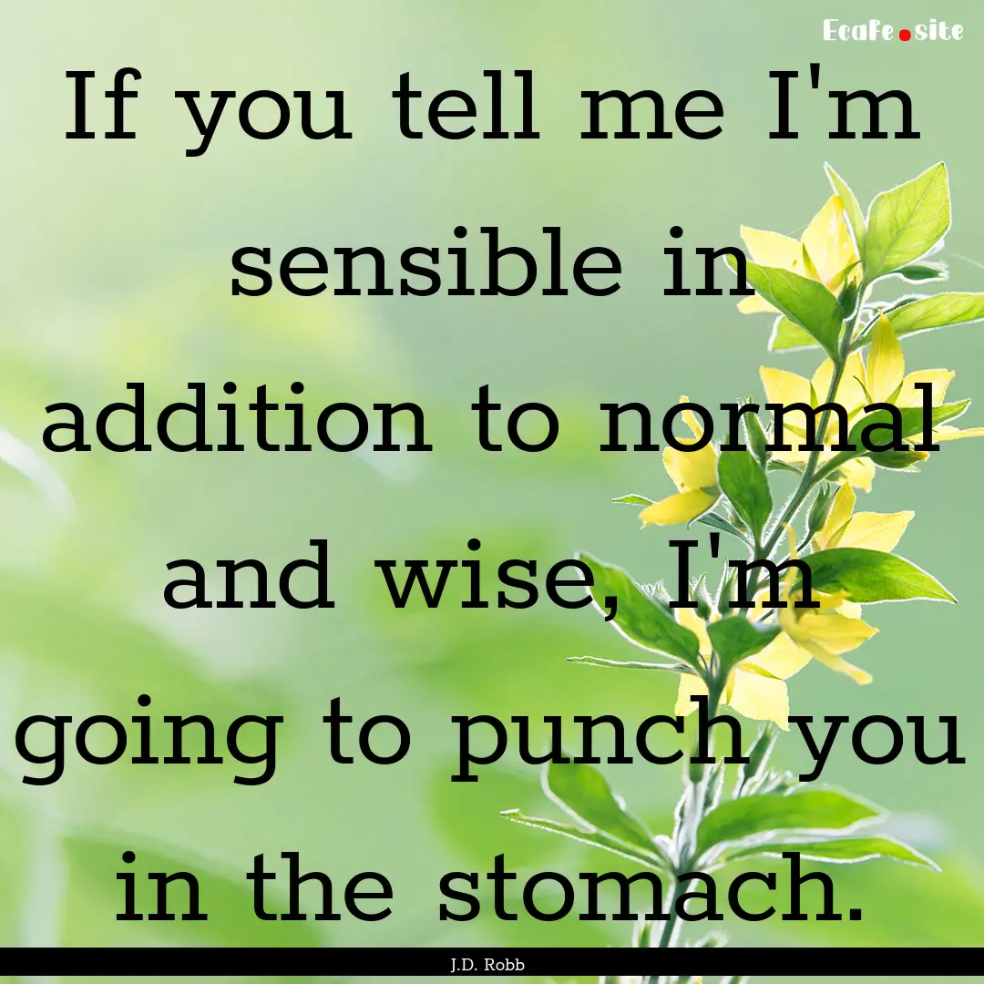 If you tell me I'm sensible in addition to.... : Quote by J.D. Robb