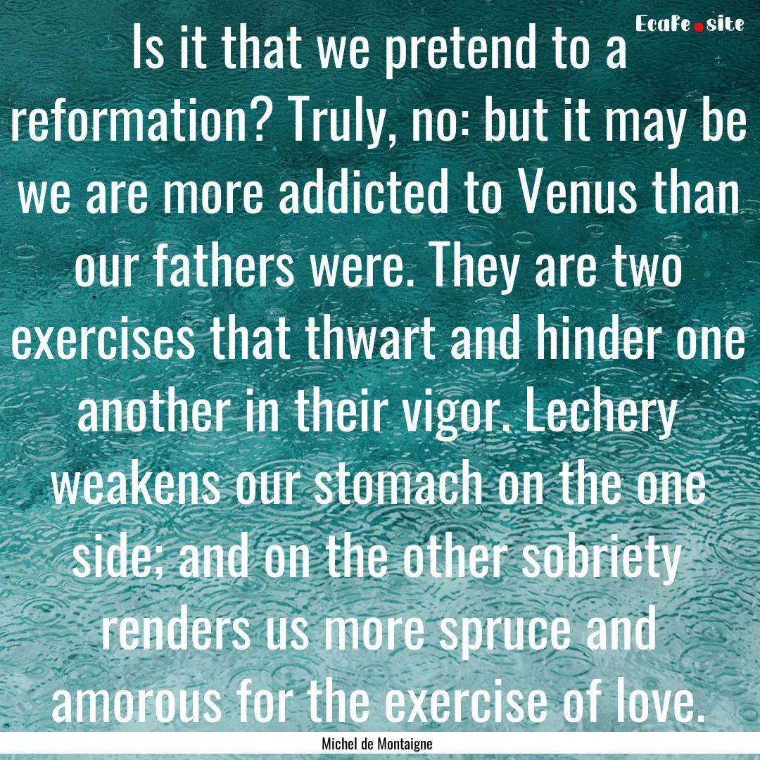 Is it that we pretend to a reformation? Truly,.... : Quote by Michel de Montaigne