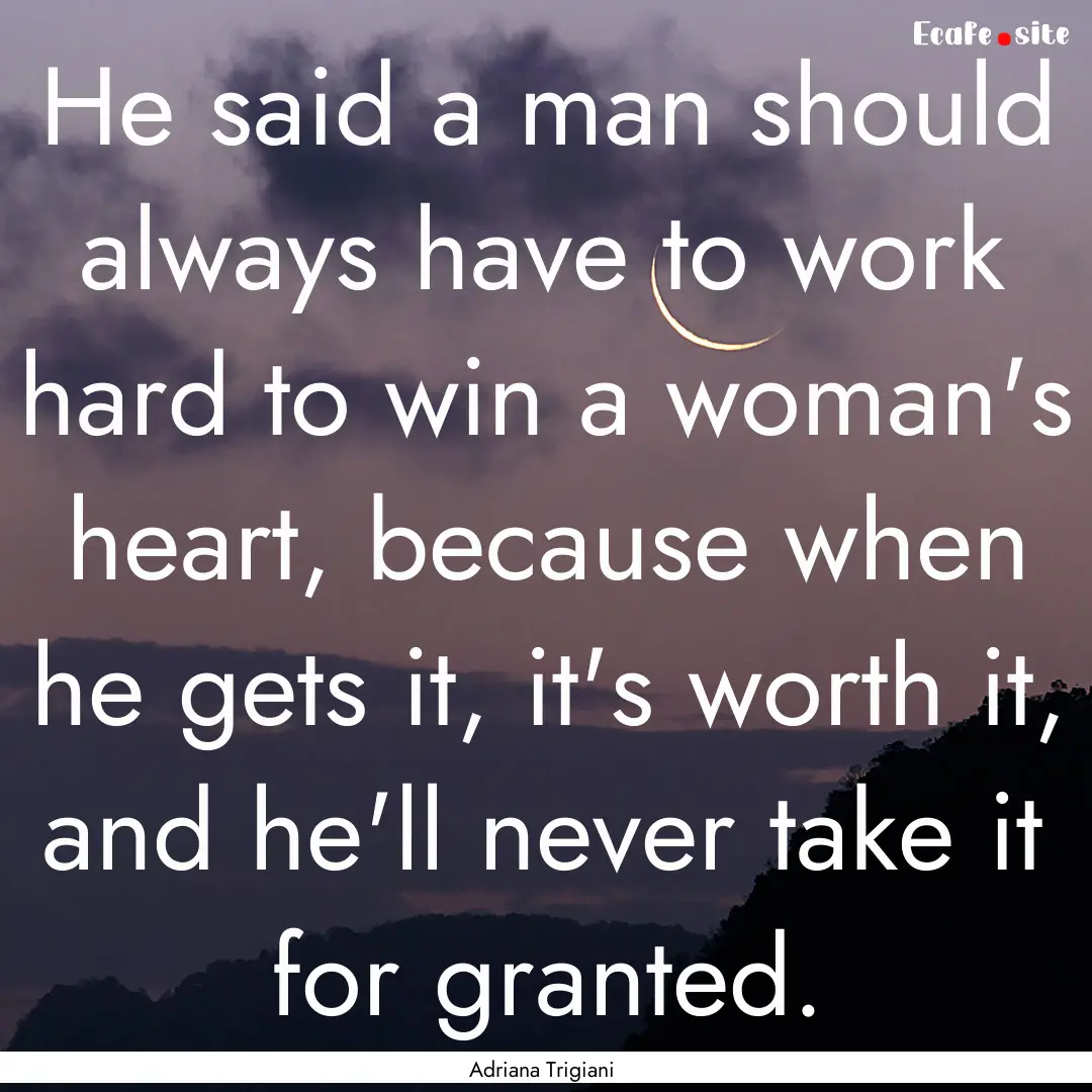 He said a man should always have to work.... : Quote by Adriana Trigiani