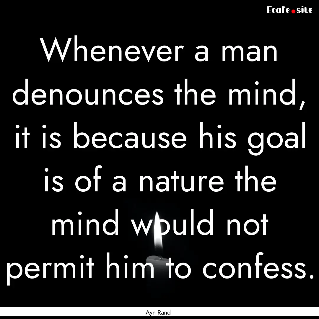 Whenever a man denounces the mind, it is.... : Quote by Ayn Rand