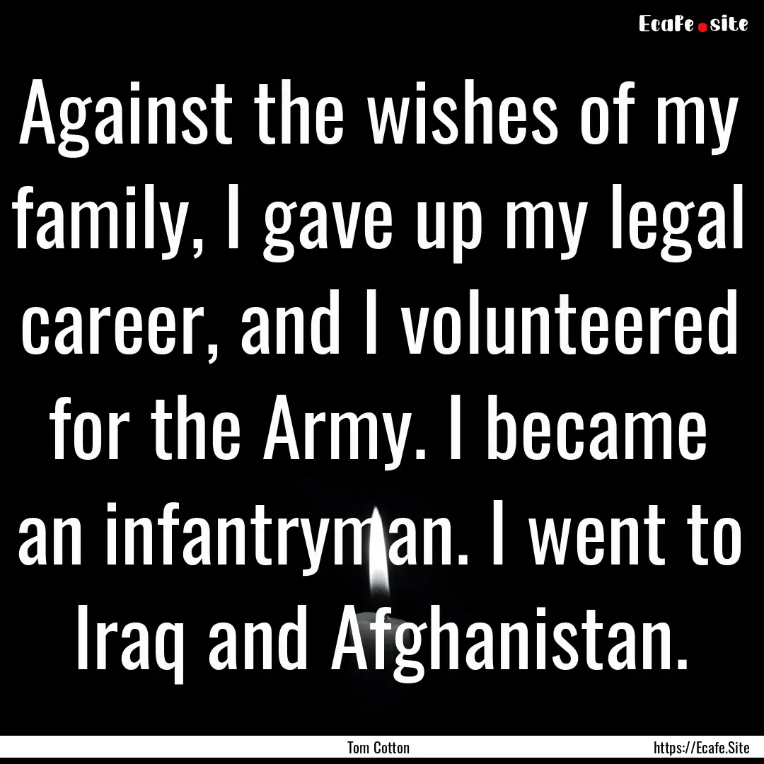 Against the wishes of my family, I gave up.... : Quote by Tom Cotton