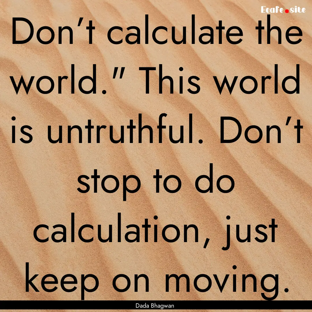 Don’t calculate the world.