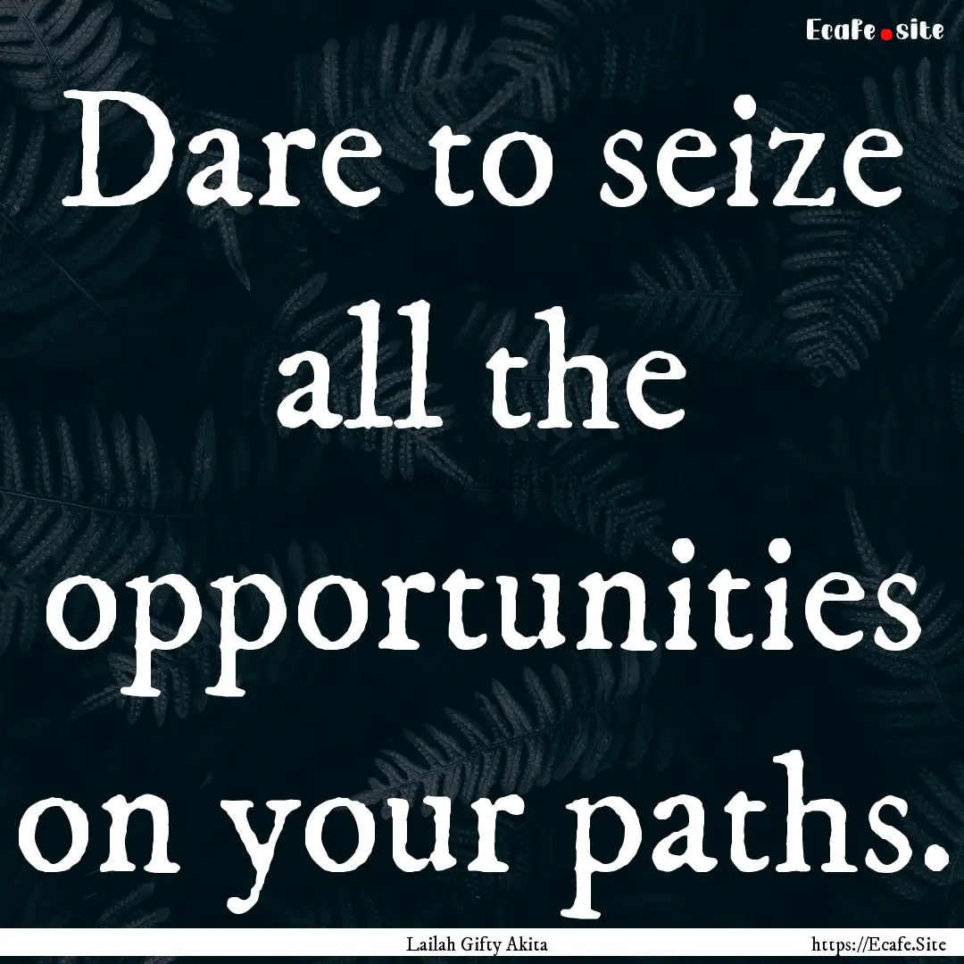 Dare to seize all the opportunities on your.... : Quote by Lailah Gifty Akita