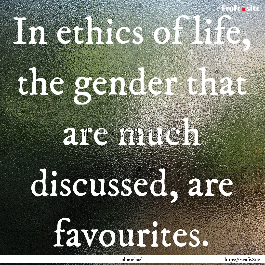 In ethics of life, the gender that are much.... : Quote by sol michael