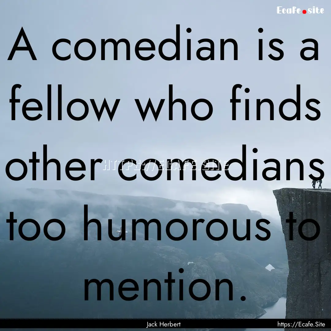 A comedian is a fellow who finds other comedians.... : Quote by Jack Herbert