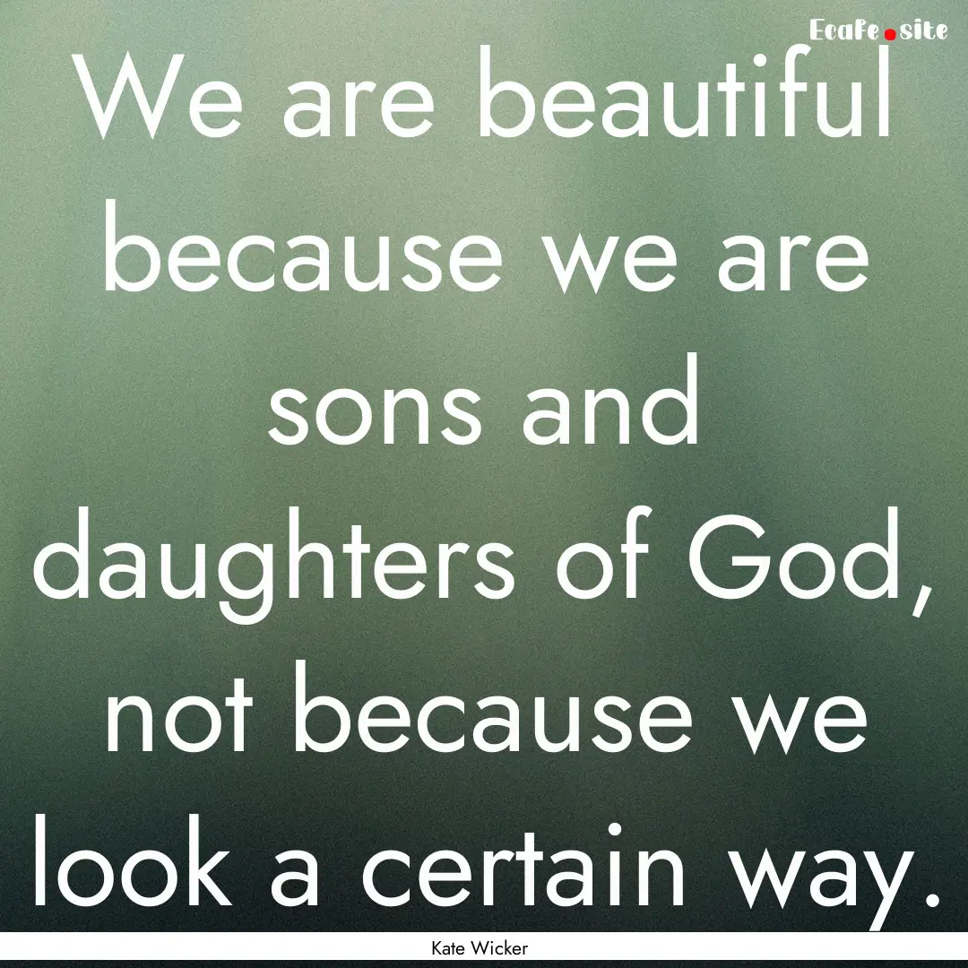 We are beautiful because we are sons and.... : Quote by Kate Wicker