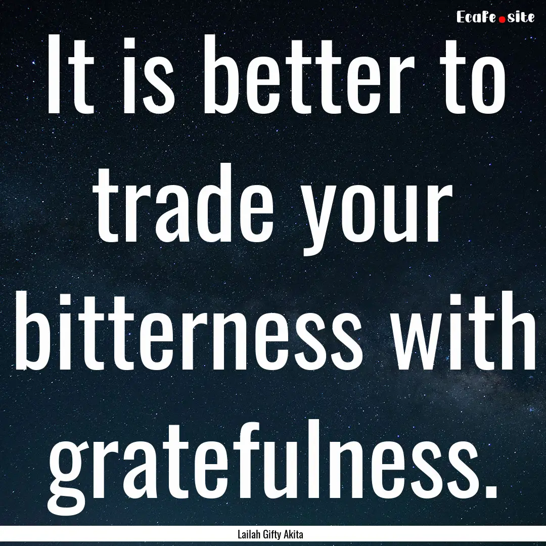 It is better to trade your bitterness with.... : Quote by Lailah Gifty Akita