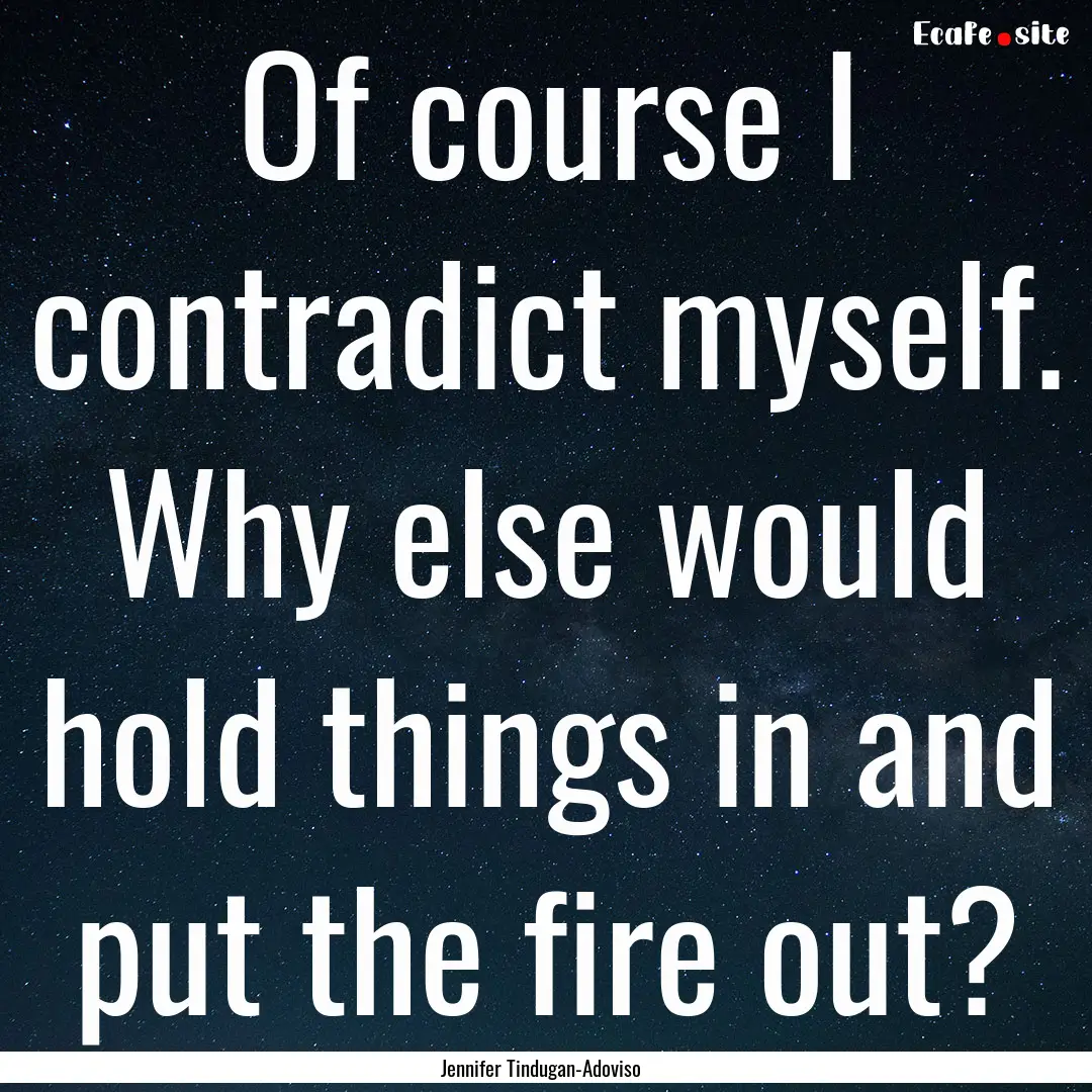 Of course I contradict myself. Why else would.... : Quote by Jennifer Tindugan-Adoviso