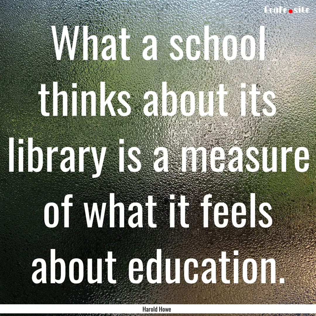 What a school thinks about its library is.... : Quote by Harold Howe