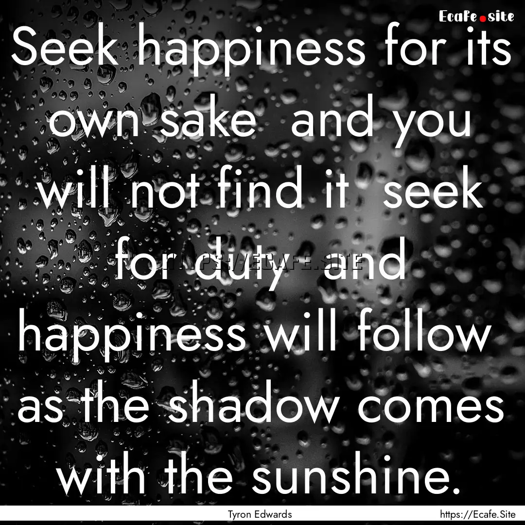 Seek happiness for its own sake and you.... : Quote by Tyron Edwards