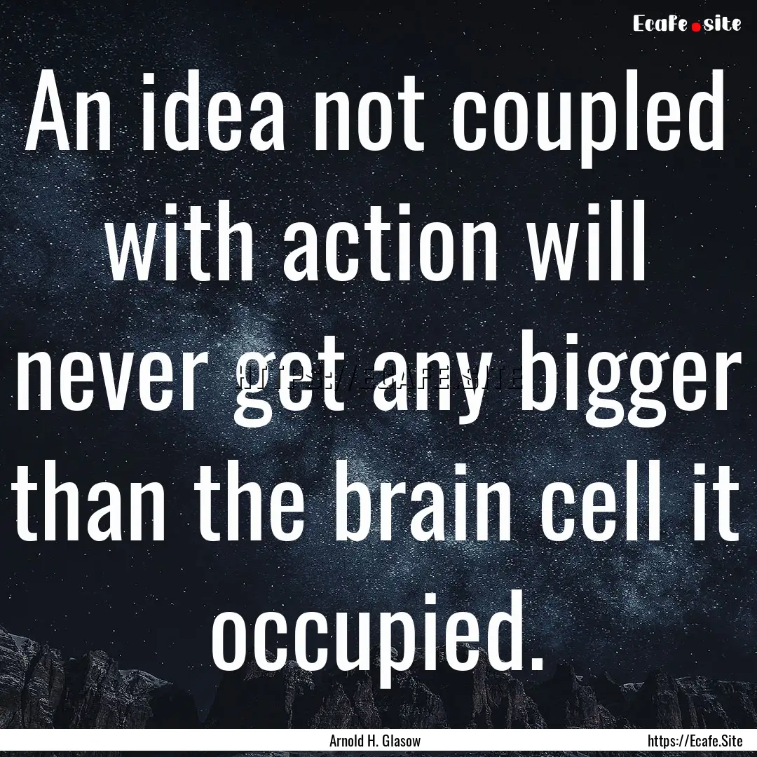 An idea not coupled with action will never.... : Quote by Arnold H. Glasow