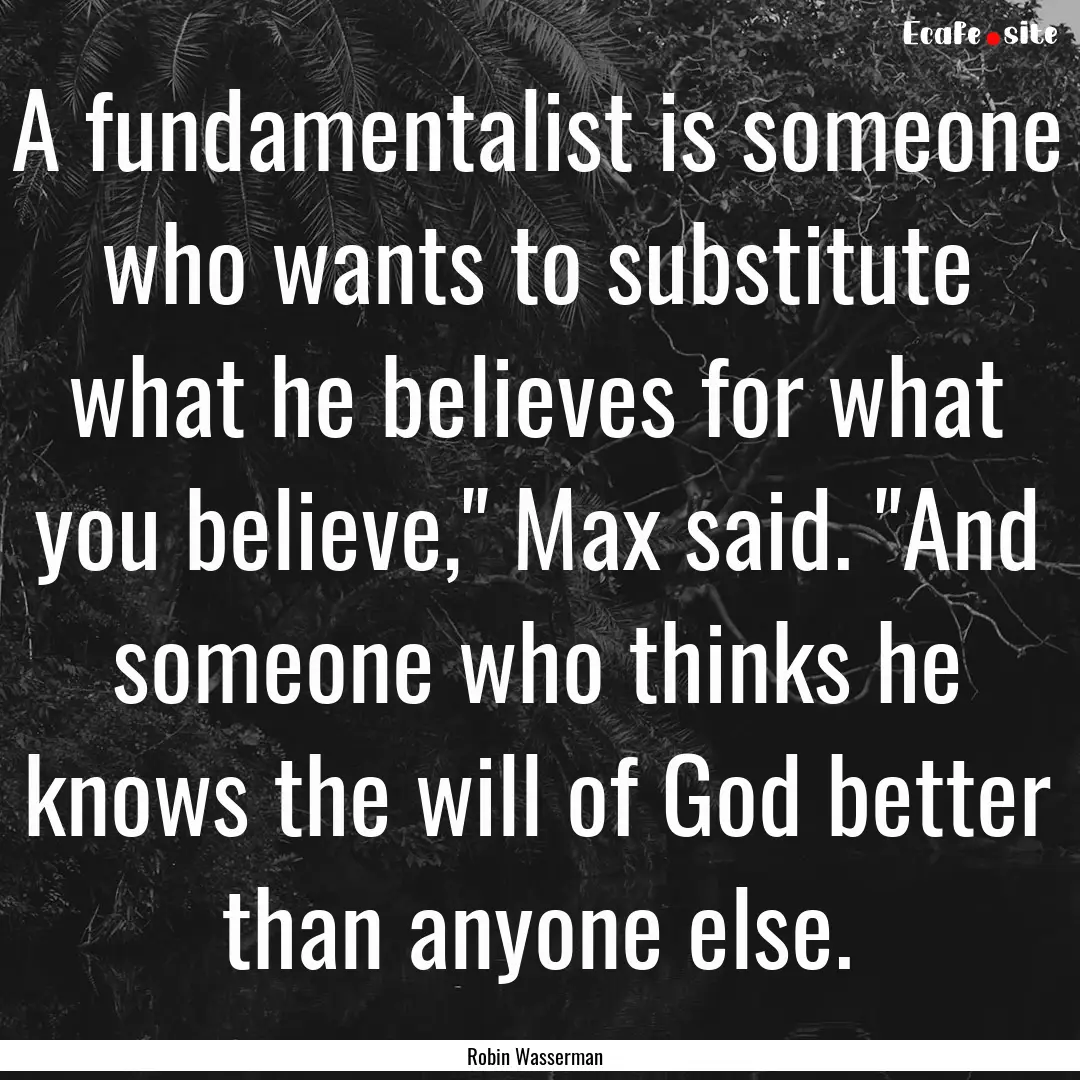 A fundamentalist is someone who wants to.... : Quote by Robin Wasserman