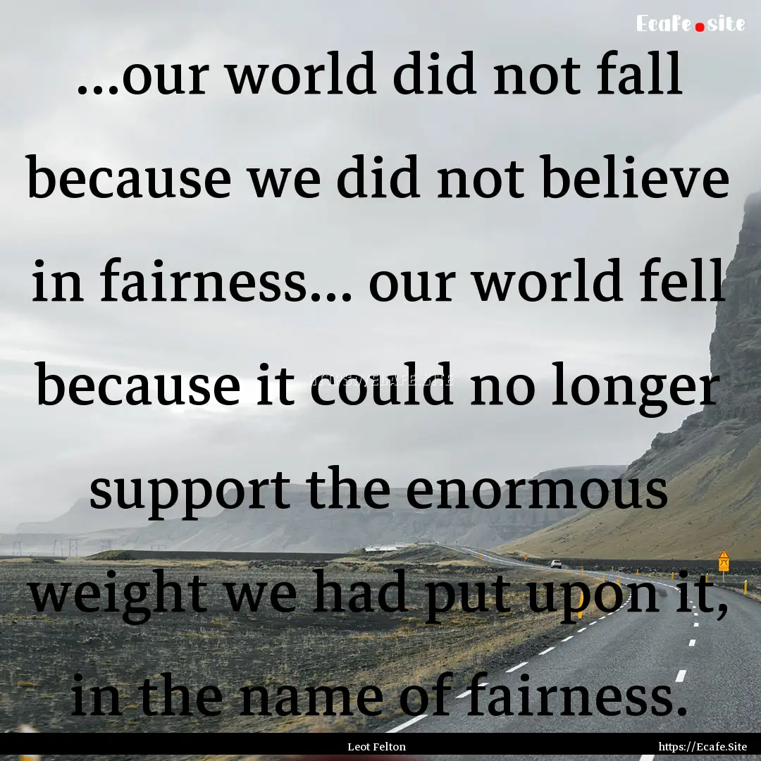 …our world did not fall because we did.... : Quote by Leot Felton