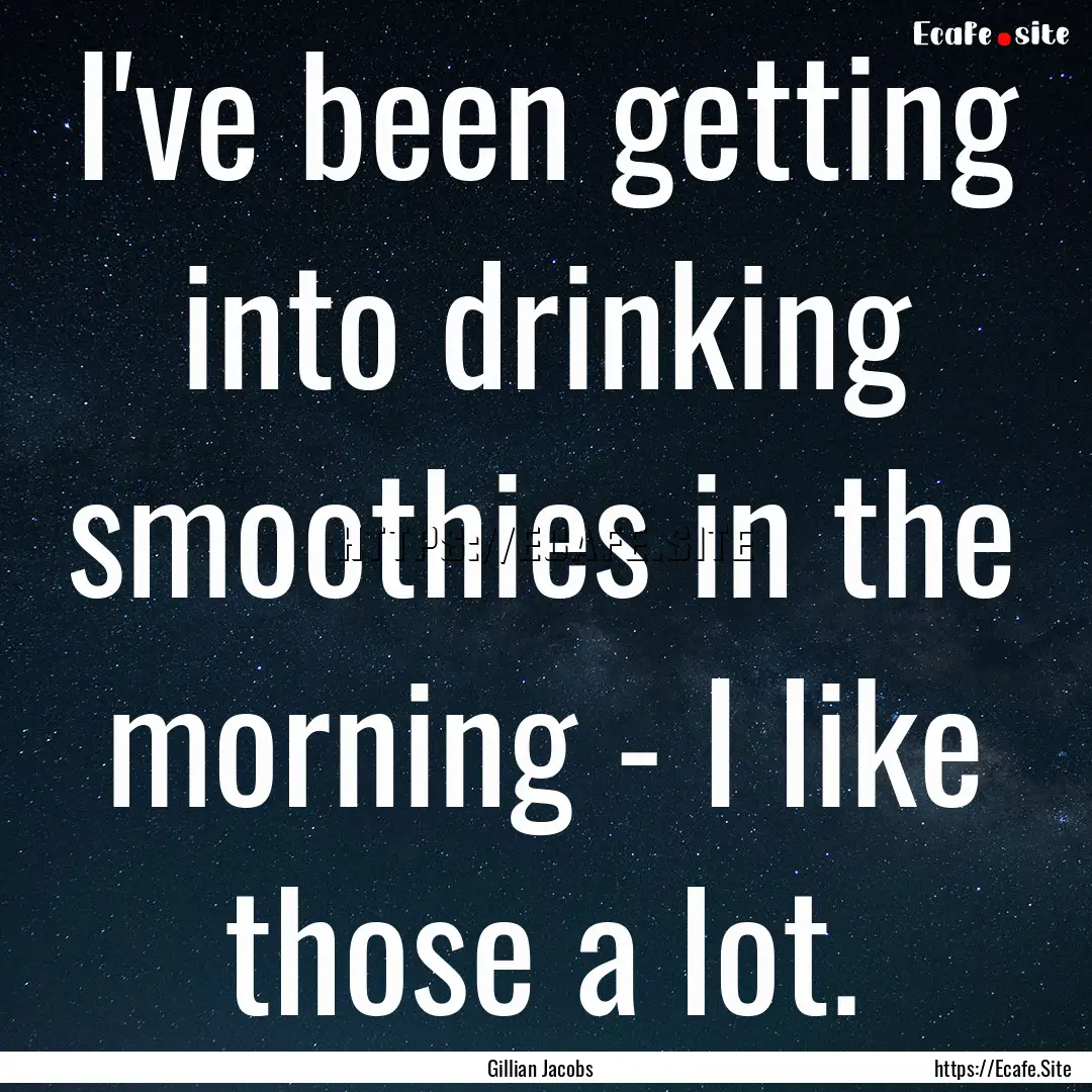 I've been getting into drinking smoothies.... : Quote by Gillian Jacobs