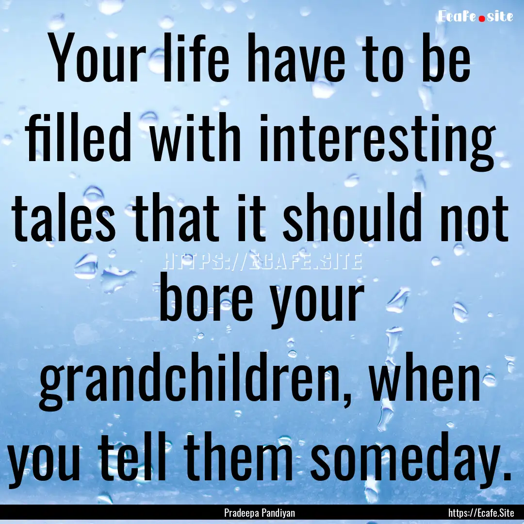 Your life have to be filled with interesting.... : Quote by Pradeepa Pandiyan