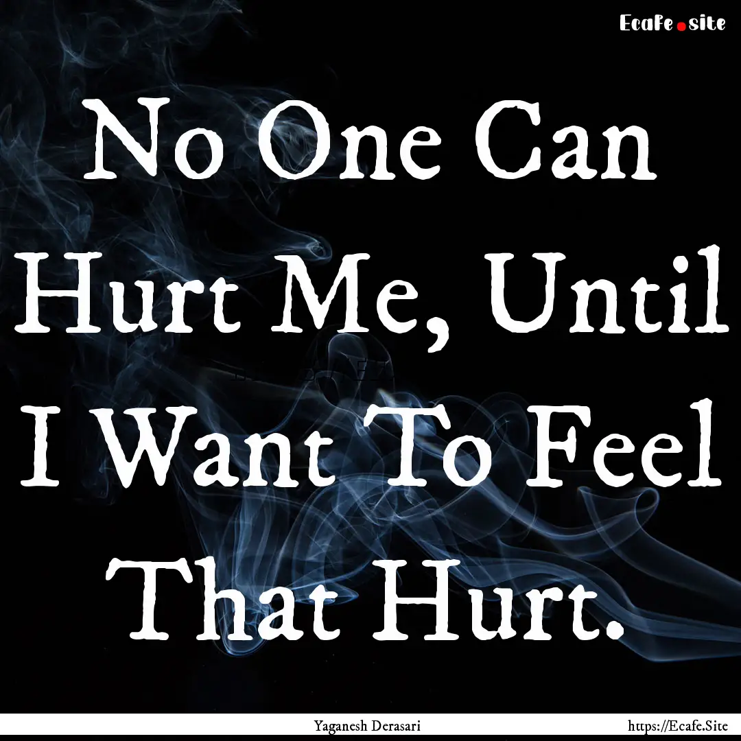 No One Can Hurt Me, Until I Want To Feel.... : Quote by Yaganesh Derasari