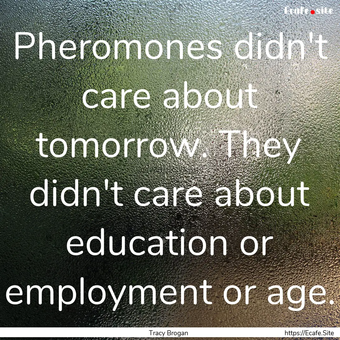 Pheromones didn't care about tomorrow. They.... : Quote by Tracy Brogan