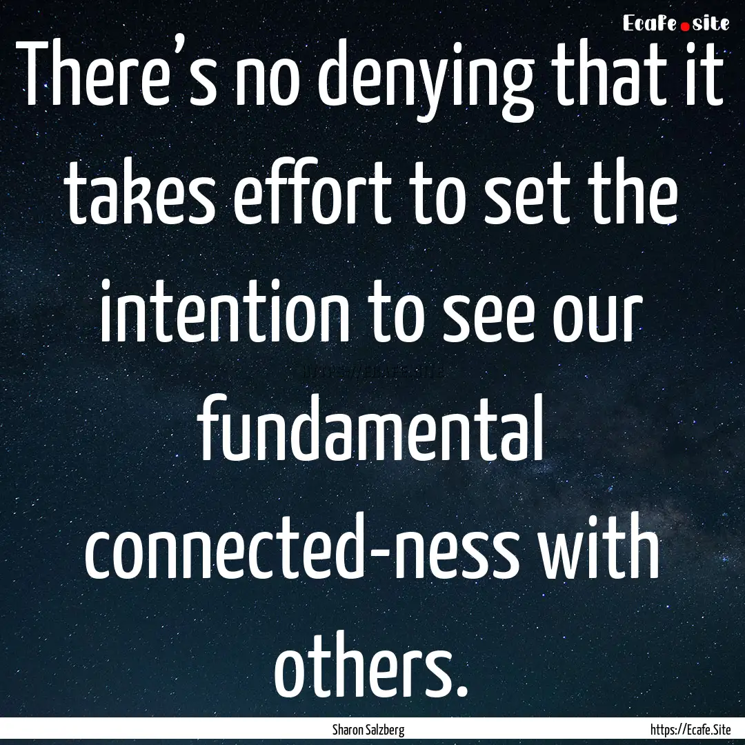 There’s no denying that it takes effort.... : Quote by Sharon Salzberg