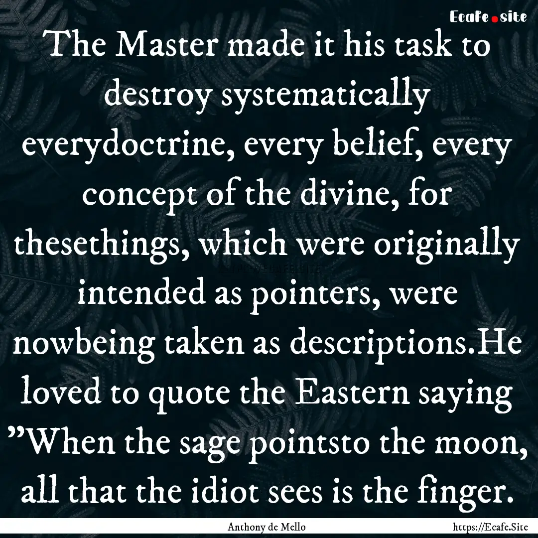 The Master made it his task to destroy systematically.... : Quote by Anthony de Mello