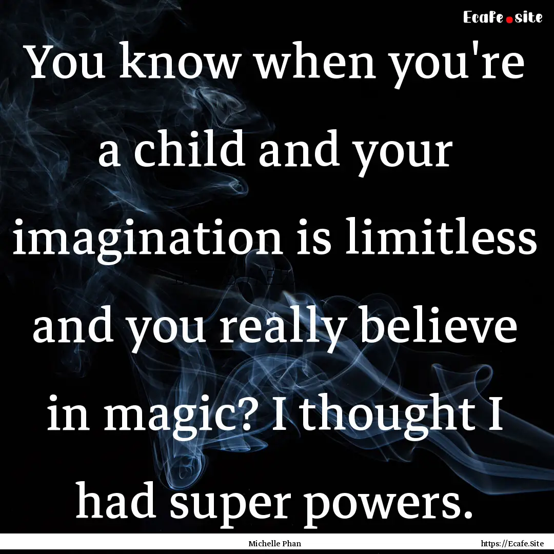 You know when you're a child and your imagination.... : Quote by Michelle Phan