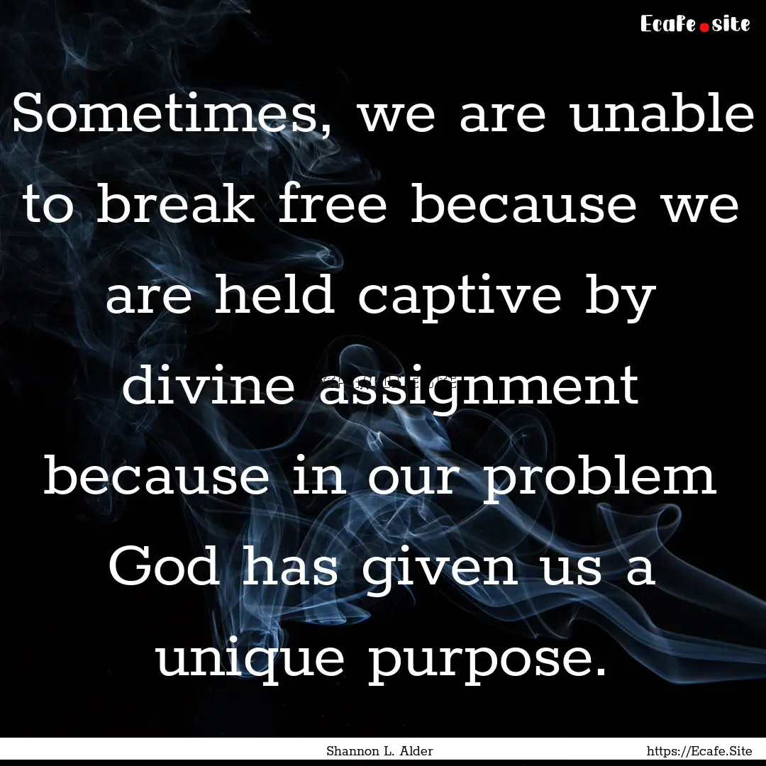 Sometimes, we are unable to break free because.... : Quote by Shannon L. Alder