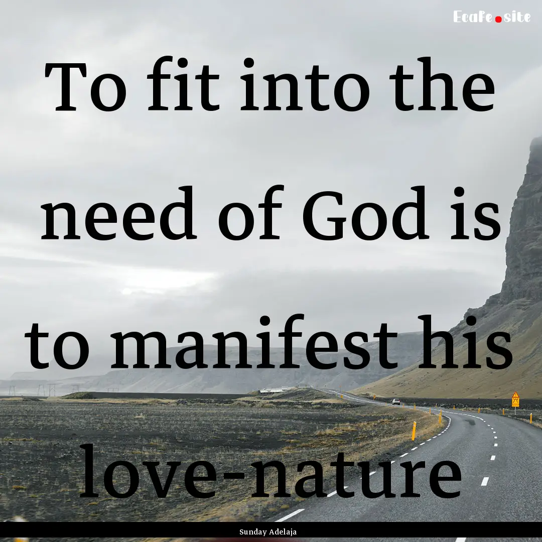 To fit into the need of God is to manifest.... : Quote by Sunday Adelaja