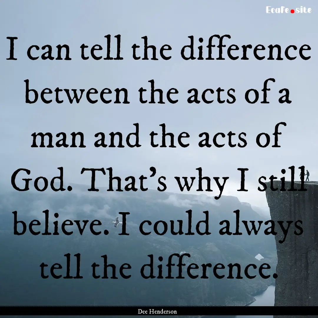 I can tell the difference between the acts.... : Quote by Dee Henderson