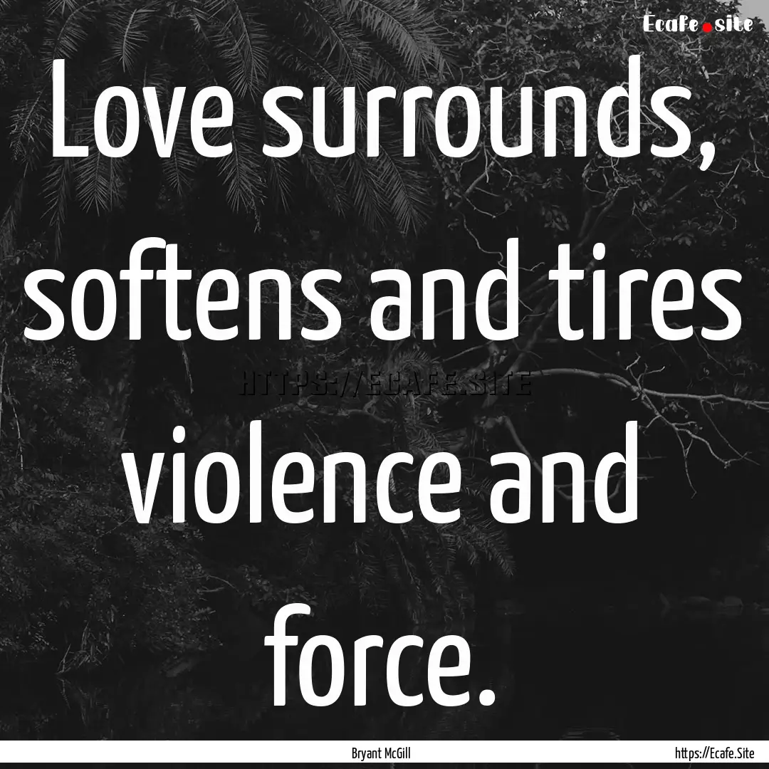 Love surrounds, softens and tires violence.... : Quote by Bryant McGill