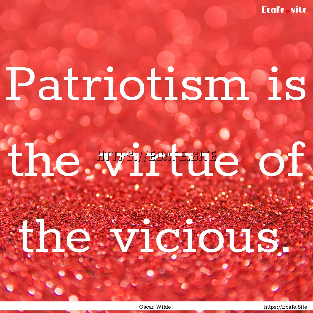 Patriotism is the virtue of the vicious. : Quote by Oscar Wilde