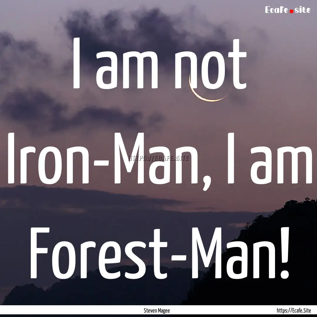 I am not Iron-Man, I am Forest-Man! : Quote by Steven Magee