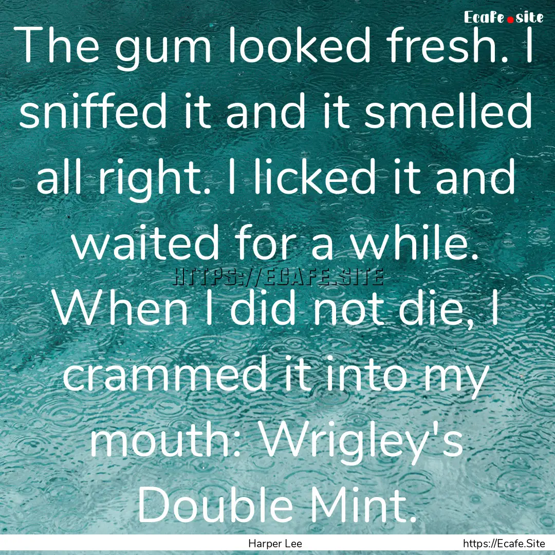 The gum looked fresh. I sniffed it and it.... : Quote by Harper Lee