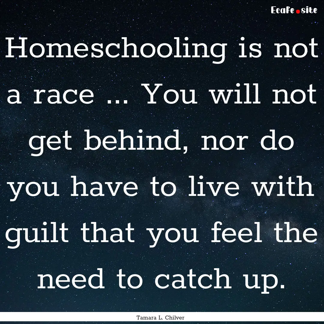 Homeschooling is not a race ... You will.... : Quote by Tamara L. Chilver