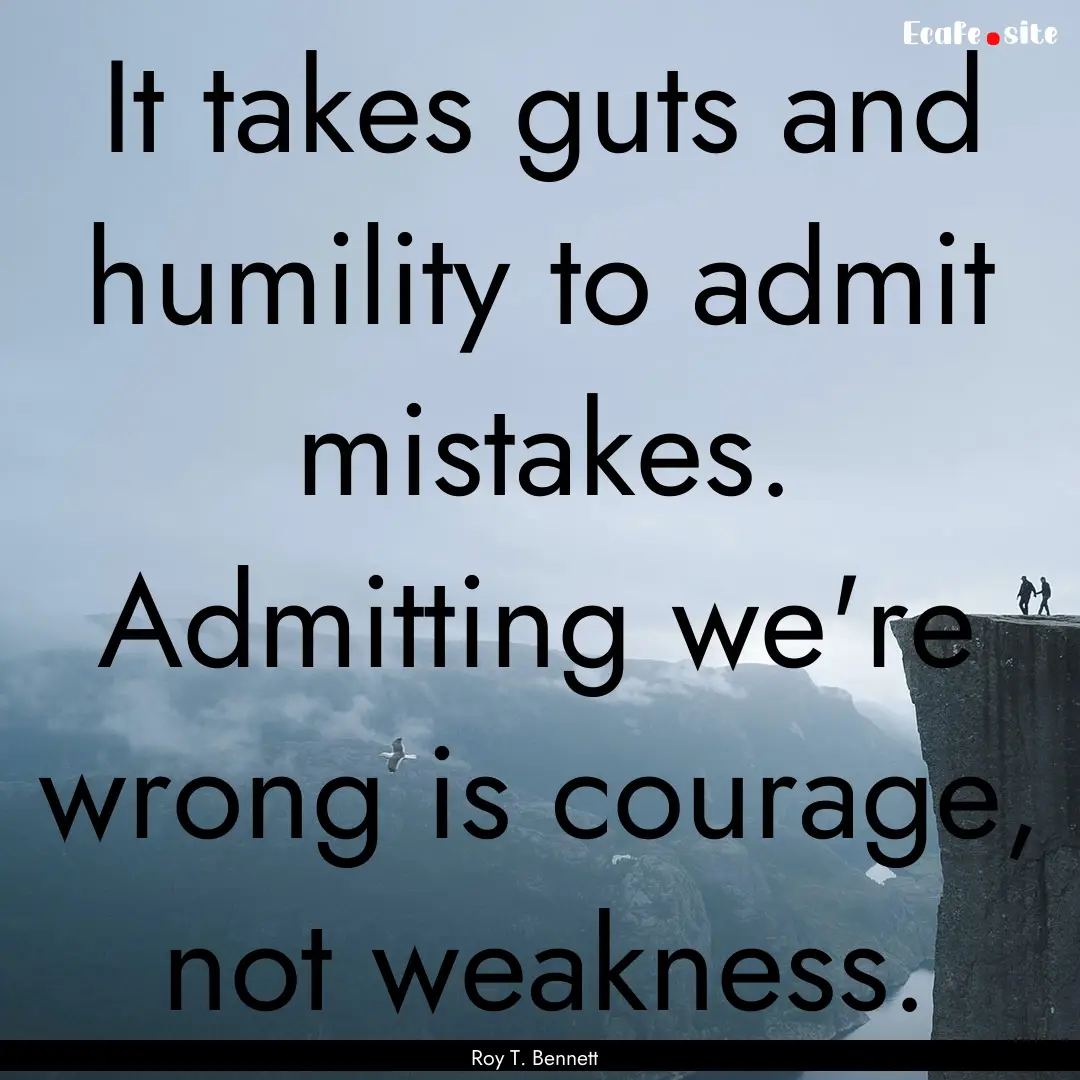 It takes guts and humility to admit mistakes..... : Quote by Roy T. Bennett