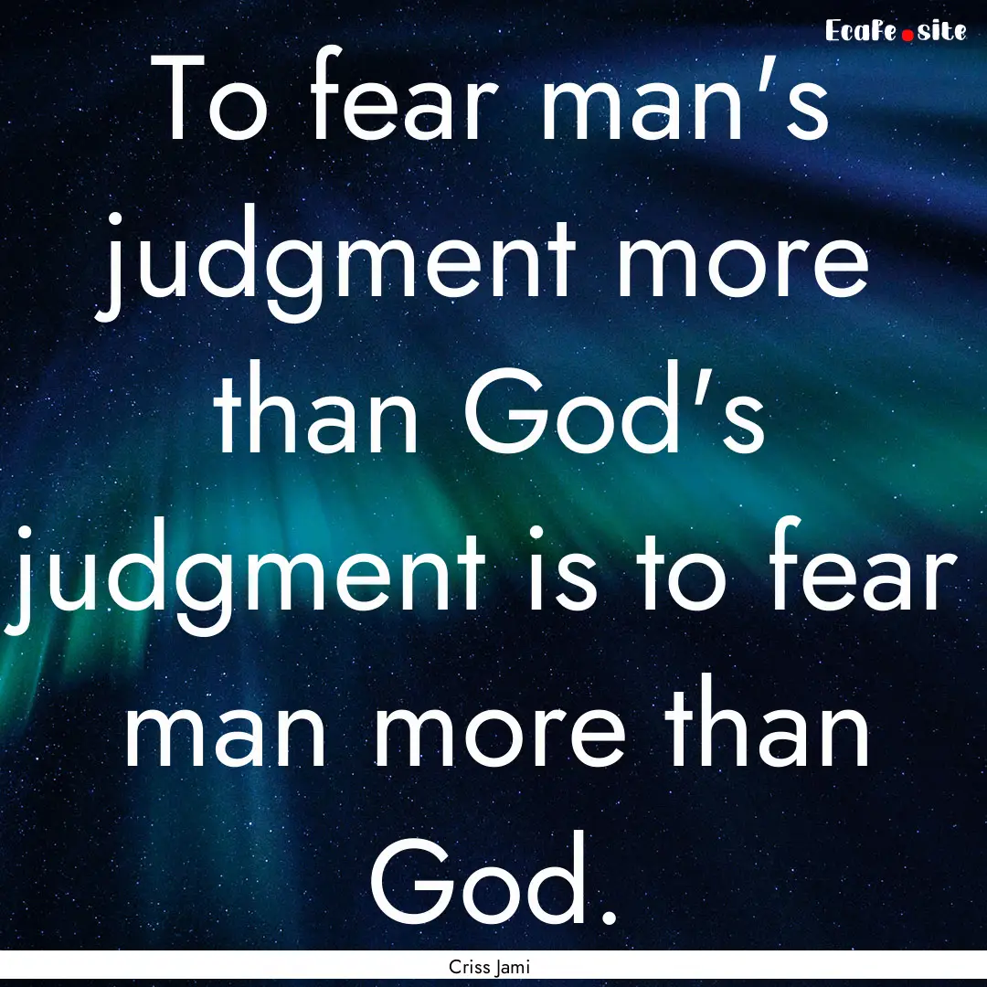 To fear man's judgment more than God's judgment.... : Quote by Criss Jami